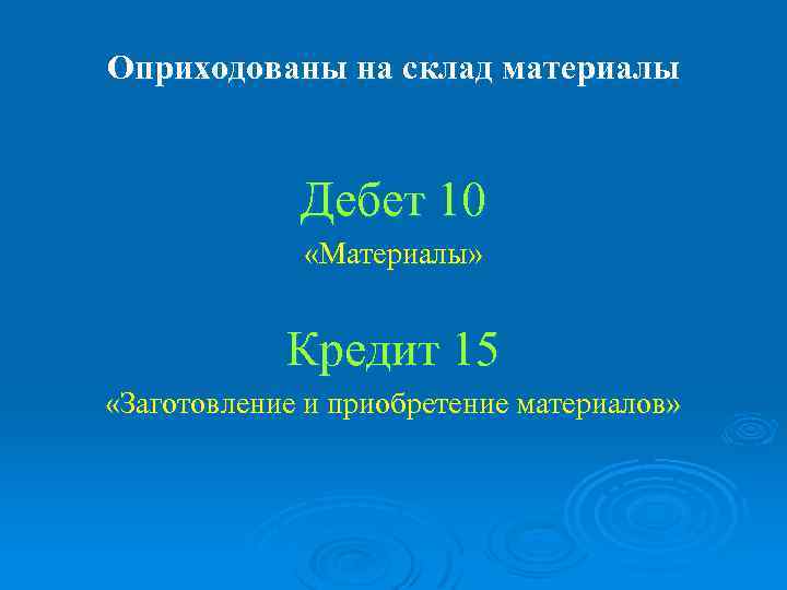 Оприходованы на склад материалы Дебет 10 «Материалы» Кредит 15 «Заготовление и приобретение материалов» 