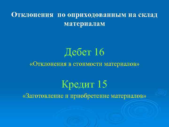 Отклонения по оприходованным на склад материалам Дебет 16 «Отклонения в стоимости материалов» Кредит 15