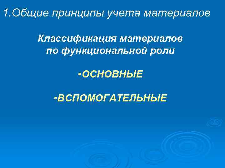 1. Общие принципы учета материалов Классификация материалов по функциональной роли • ОСНОВНЫЕ • ВСПОМОГАТЕЛЬНЫЕ