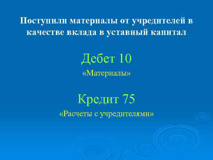 Поступили материалы от учредителей в качестве вклада в уставный капитал Дебет 10 «Материалы» Кредит