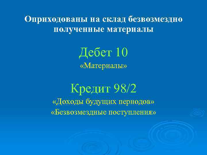 Оприходованы на склад безвозмездно полученные материалы Дебет 10 «Материалы» Кредит 98/2 «Доходы будущих периодов»