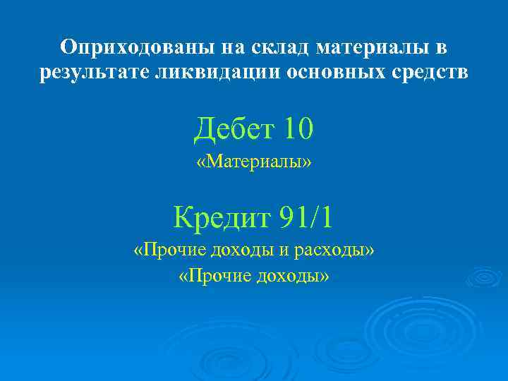 Оприходованы на склад материалы в результате ликвидации основных средств Дебет 10 «Материалы» Кредит 91/1