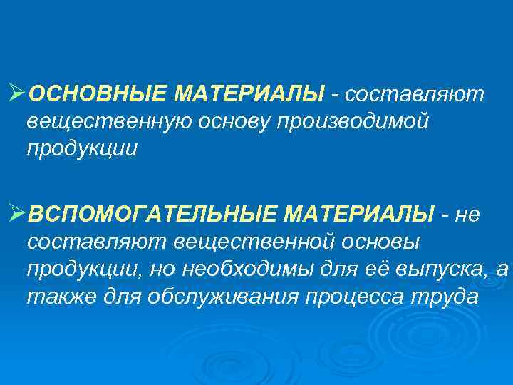 ØОСНОВНЫЕ МАТЕРИАЛЫ - составляют вещественную основу производимой продукции ØВСПОМОГАТЕЛЬНЫЕ МАТЕРИАЛЫ - не составляют вещественной