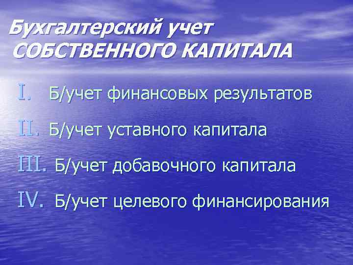 Бухгалтерский учет СОБСТВЕННОГО КАПИТАЛА I. Б/учет финансовых результатов II. Б/учет уставного капитала III. Б/учет