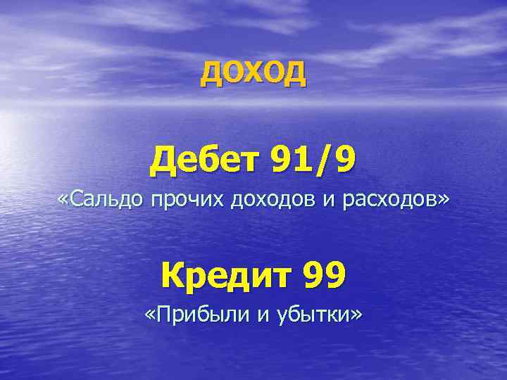  ДОХОД Дебет 91/9 «Сальдо прочих доходов и расходов» Кредит 99 «Прибыли и убытки»