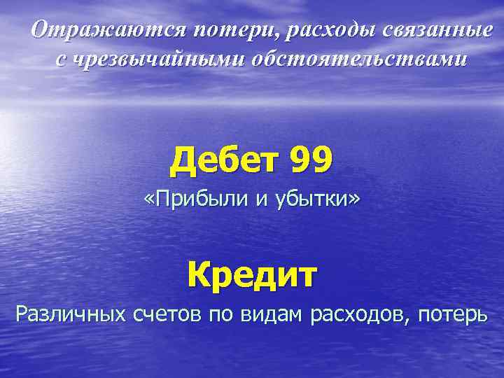  Отражаются потери, расходы связанные с чрезвычайными обстоятельствами Дебет 99 «Прибыли и убытки» Кредит