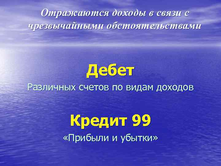  Отражаются доходы в связи с чрезвычайными обстоятельствами Дебет Различных счетов по видам доходов