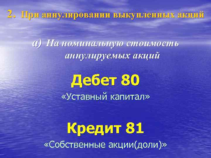 2. При аннулировании выкупленных акций a) На номинальную стоимость аннулируемых акций Дебет 80 «Уставный