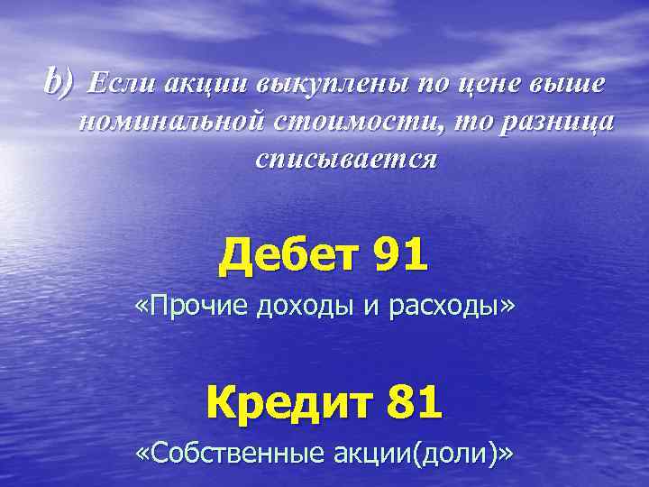 b) Если акции выкуплены по цене выше номинальной стоимости, то разница списывается Дебет 91