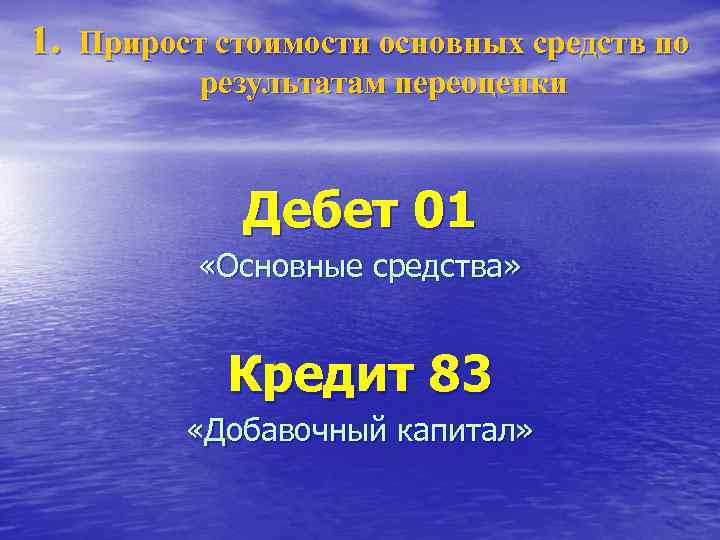 1. Прирост стоимости основных средств по результатам переоценки Дебет 01 «Основные средства» Кредит 83