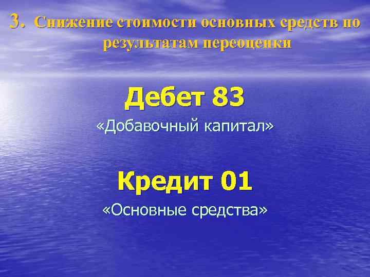 3. Снижение стоимости основных средств по результатам переоценки Дебет 83 «Добавочный капитал» Кредит 01