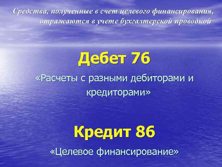 Средства, полученные в счет целевого финансирования, отражаются в учете бухгалтерской проводкой Дебет 76 «Расчеты