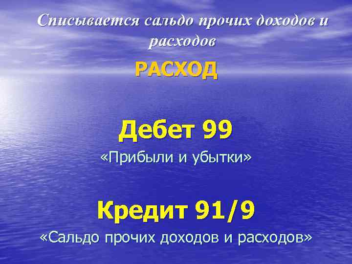 Списывается сальдо прочих доходов и расходов РАСХОД Дебет 99 «Прибыли и убытки» Кредит 91/9