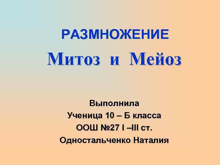 РАЗМНОЖЕНИЕ Митоз и Мейоз Выполнила Ученица 10 – Б класса ООШ № 27 I