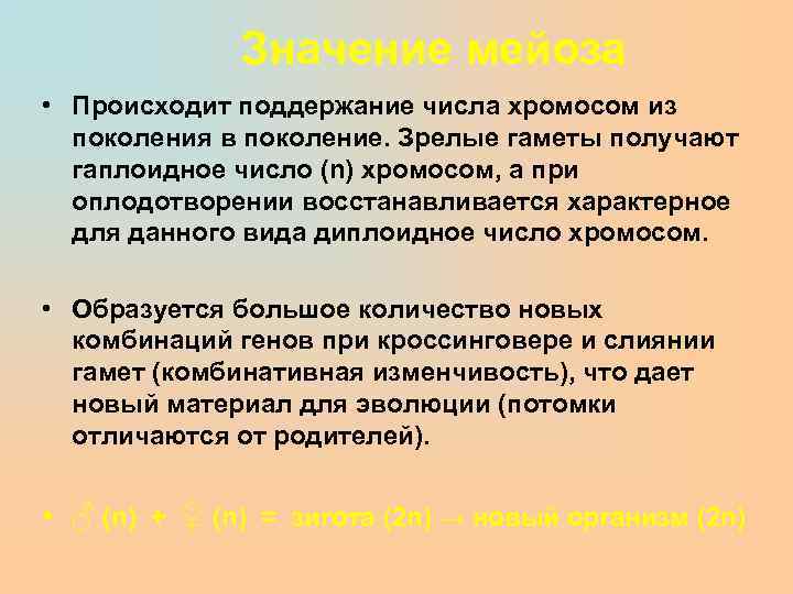 Значение мейоза • Происходит поддержание числа хромосом из поколения в поколение. Зрелые гаметы получают