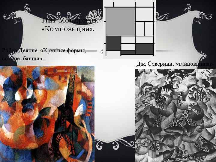 Пит Мондриан. «Композиция» . Робер Делоне. «Круглые формы, солнце, башня» . Дж. Северини. «танцовщица»