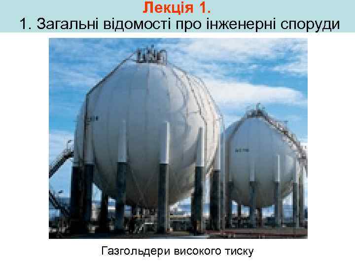 Лекція 1. 1. Загальні відомості про інженерні споруди Газгольдери високого тиску 
