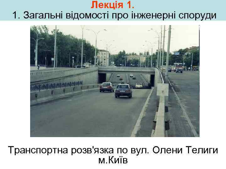 Лекція 1. 1. Загальні відомості про інженерні споруди Транспортна розв'язка по вул. Олени Телиги