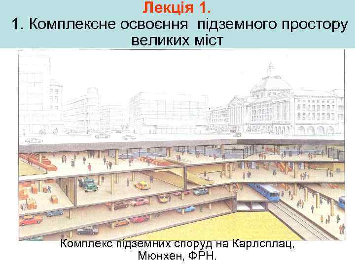 Лекція 1. 1. Комплексне освоєння підземного простору великих міст Комплекс підземних споруд на Карлсплац,