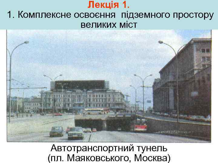 Лекція 1. 1. Комплексне освоєння підземного простору великих міст Автотранспортний тунель (пл. Маяковського, Москва)