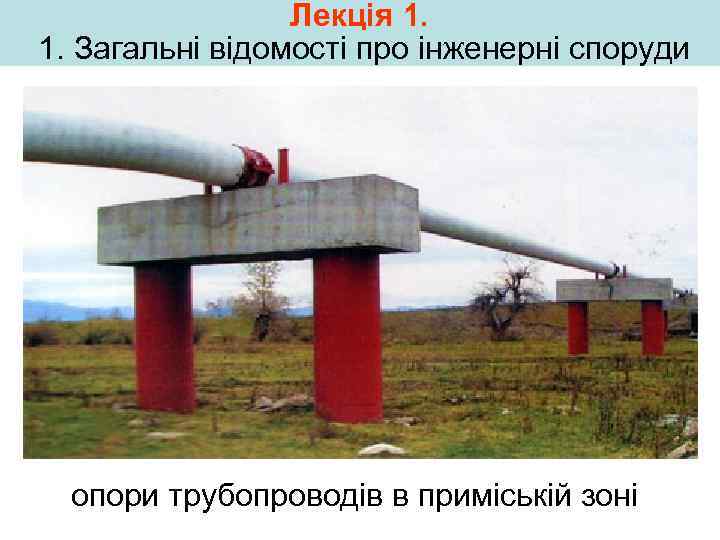 Лекція 1. 1. Загальні відомості про інженерні споруди опори трубопроводів в приміській зоні 