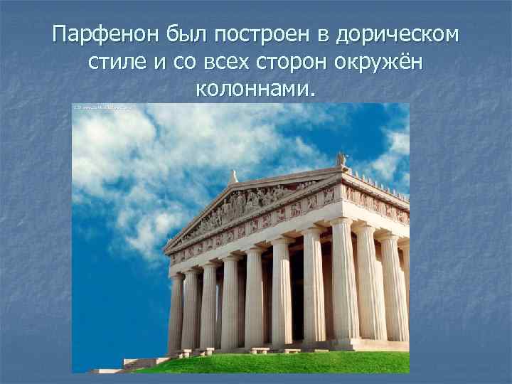 Парфенон был построен в дорическом стиле и со всех сторон окружён колоннами. 