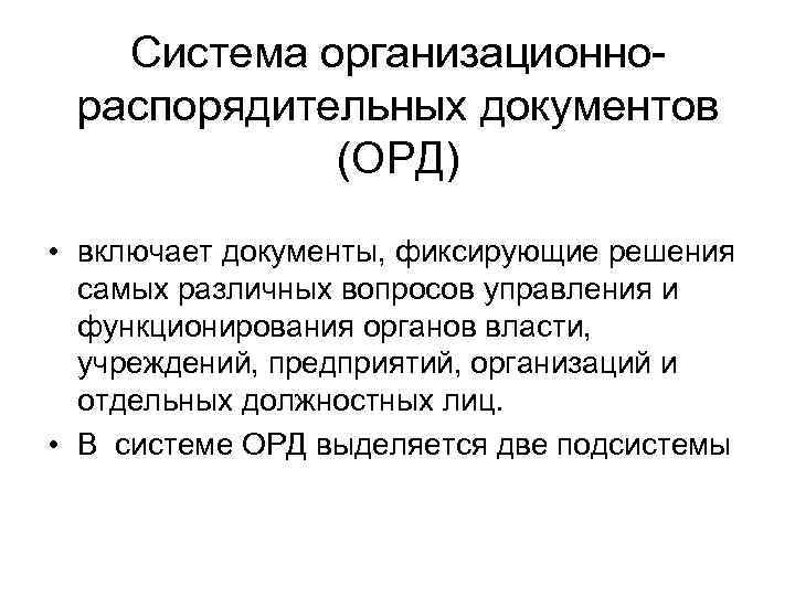 Система организационно распорядительных документов (ОРД) • включает документы, фиксирующие решения самых различных вопросов управления