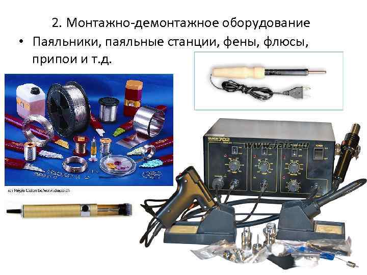 2. Монтажно-демонтажное оборудование • Паяльники, паяльные станции, фены, флюсы, припои и т. д. 