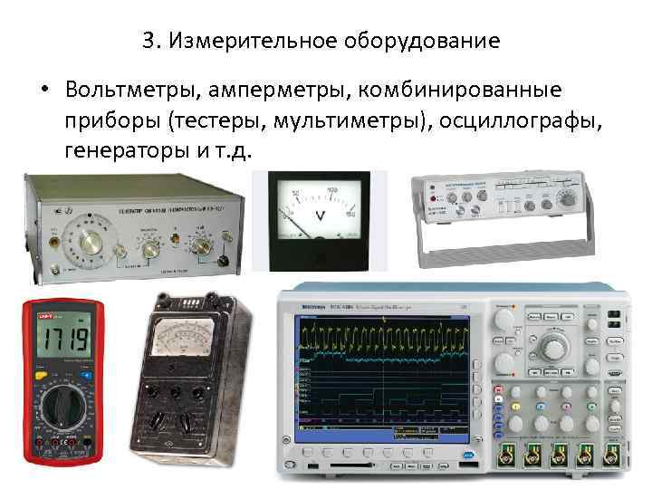 3. Измерительное оборудование • Вольтметры, амперметры, комбинированные приборы (тестеры, мультиметры), осциллографы, генераторы и т.