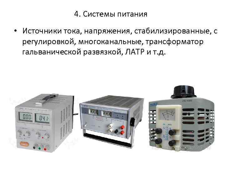 4. Системы питания • Источники тока, напряжения, стабилизированные, с регулировкой, многоканальные, трансформатор гальванической развязкой,