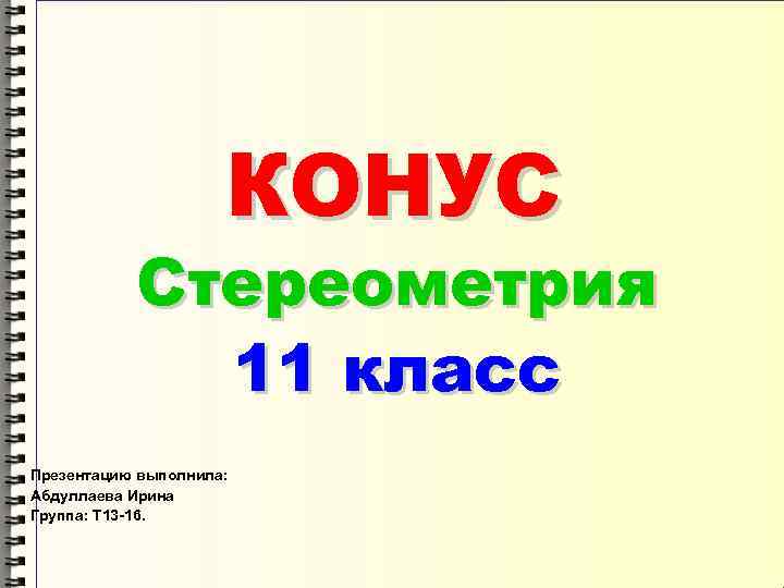 КОНУС Стереометрия 11 класс Презентацию выполнила: Абдуллаева Ирина Группа: Т 13 -16. 