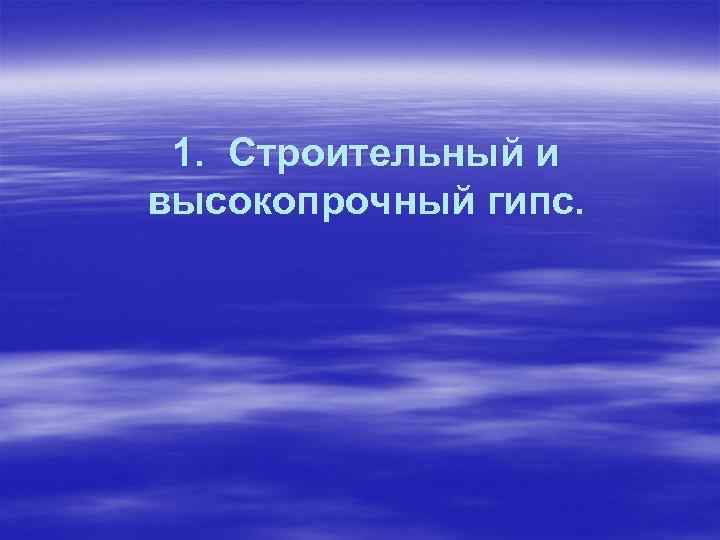 1. Строительный и высокопрочный гипс. 