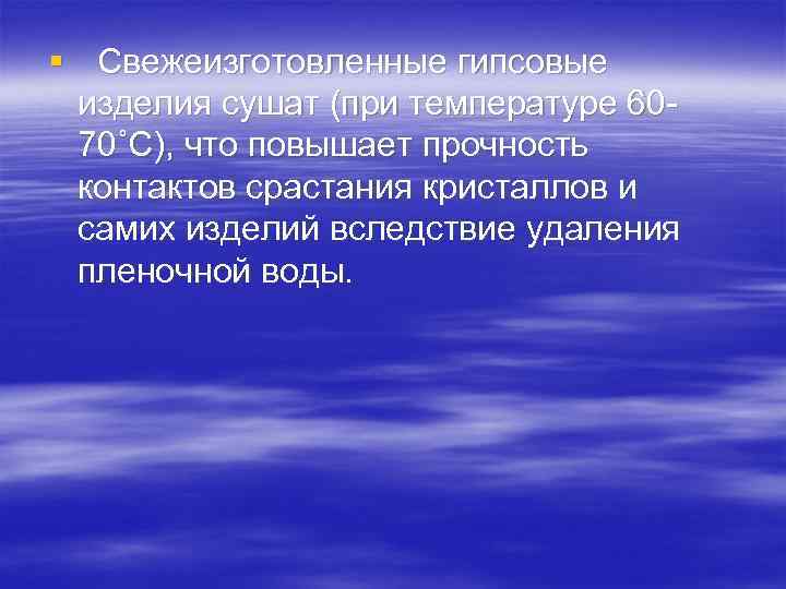 § Свежеизготовленные гипсовые изделия сушат (при температуре 6070˚С), что повышает прочность контактов срастания кристаллов