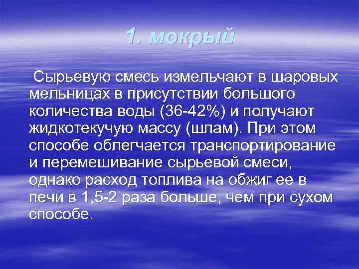1. мокрый Сырьевую смесь измельчают в шаровых мельницах в присутствии большого количества воды (36