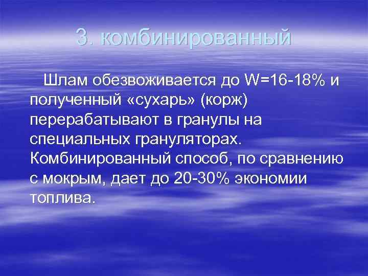 3. комбинированный Шлам обезвоживается до W=16 -18% и полученный «сухарь» (корж) перерабатывают в гранулы
