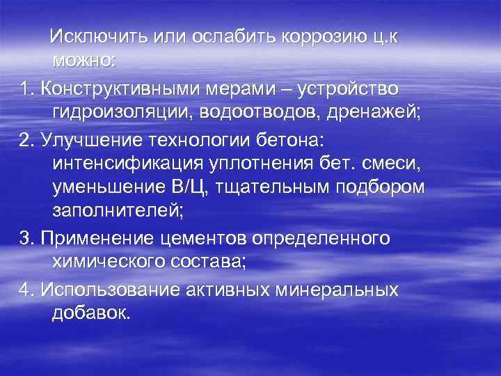 Исключить или ослабить коррозию ц. к можно: 1. Конструктивными мерами – устройство гидроизоляции, водоотводов,
