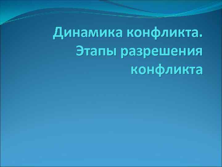 Динамика конфликта. Этапы разрешения конфликта 