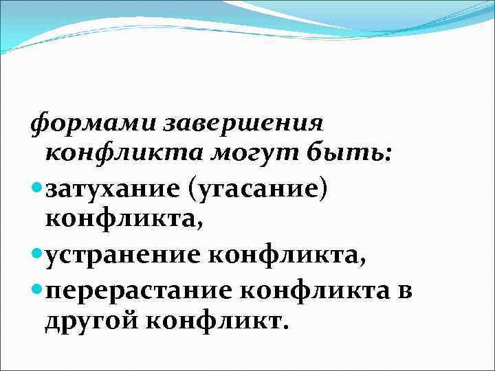 формами завершения конфликта могут быть: затухание (угасание) конфликта, устранение конфликта, перерастание конфликта в другой