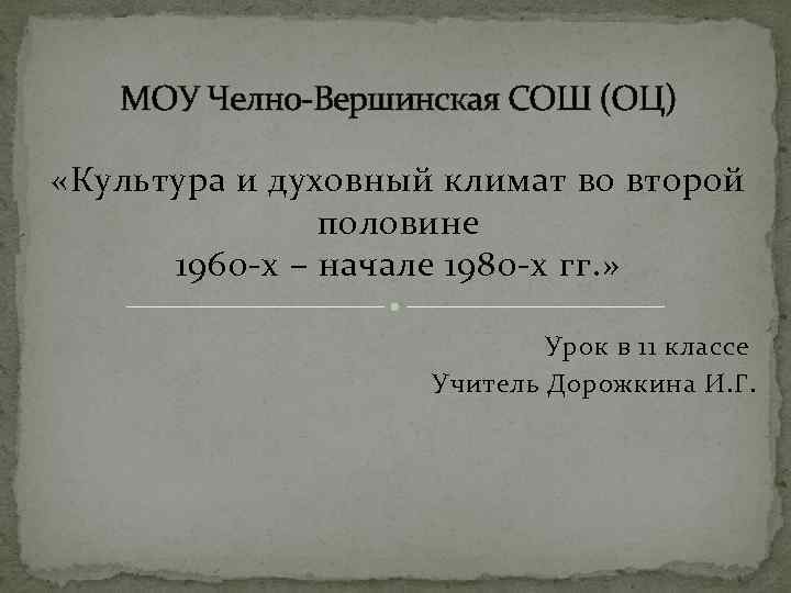 МОУ Челно Вершинская СОШ (ОЦ) «Культура и духовный климат во второй половине 1960 х