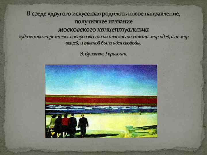 В среде «другого искусства» родилось новое направление, получившее название московского концептуализма художники стремились воспроизвести