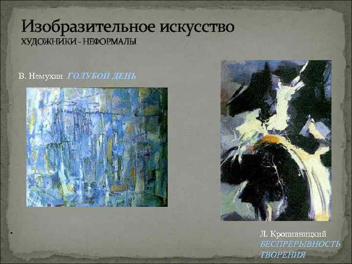 Изобразительное искусство ХУДОЖНИКИ НЕФОРМАЛЫ В. Немухин ГОЛУБОЙ ДЕНЬ . Л. Кропивницкий БЕСПРЕРЫВНОСТЬ ТВОРЕНИЯ 