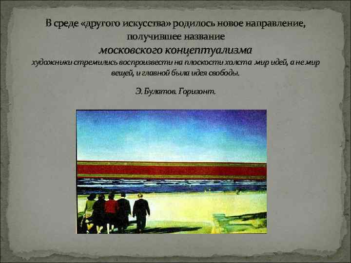 В среде «другого искусства» родилось новое направление, получившее название московского концептуализма художники стремились воспроизвести