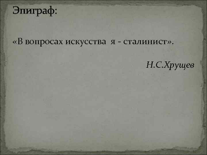 Эпиграф: «В вопросах искусства я - сталинист» . Н. С. Хрущев 