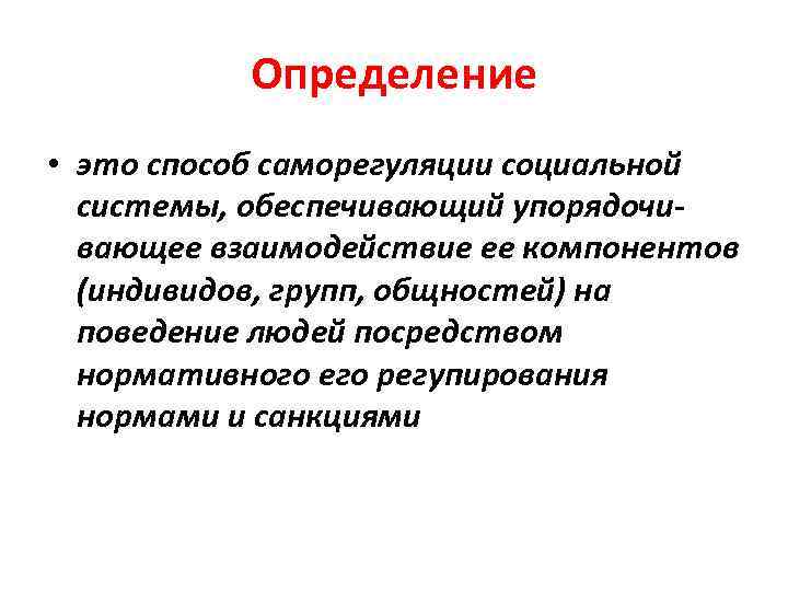 Определение • это способ саморегуляции социальной системы, обеспечивающий упорядочи вающее взаимодействие ее компонентов (индивидов,