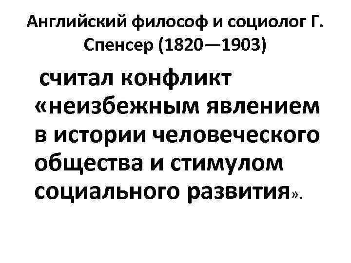 Английский философ и социолог Г. Спенсер (1820— 1903) считал конфликт «неизбежным явлением в истории