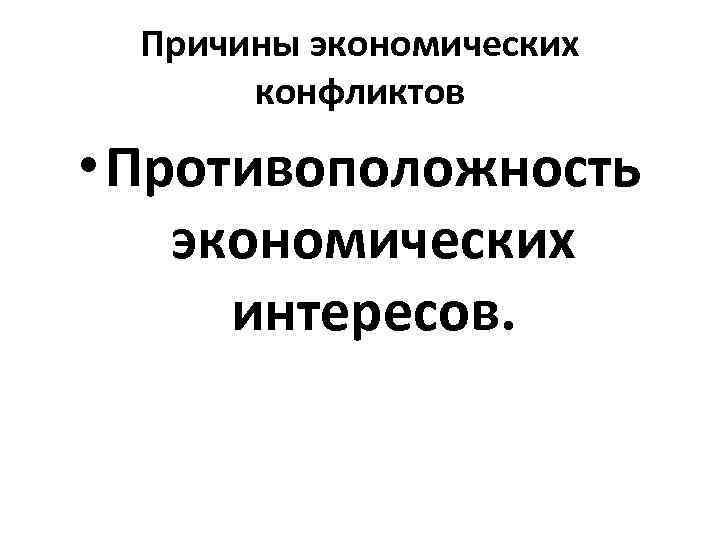 Причины экономических конфликтов • Противоположность экономических интересов. 