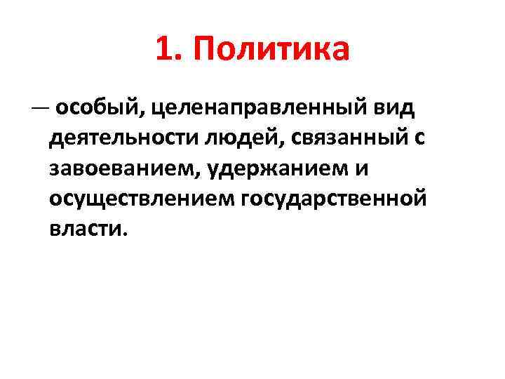 1. Политика — особый, целенаправленный вид деятельности людей, связанный с завоеванием, удержанием и осуществлением