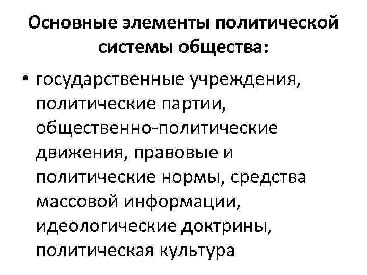 Основные элементы политической системы общества: • государственные учреждения, политические партии, общественно политические движения, правовые
