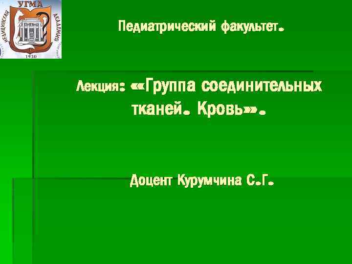 Педиатрический факультет. Лекция: «Группа соединительных тканей. Кровь» . Доцент Курумчина С. Г. 