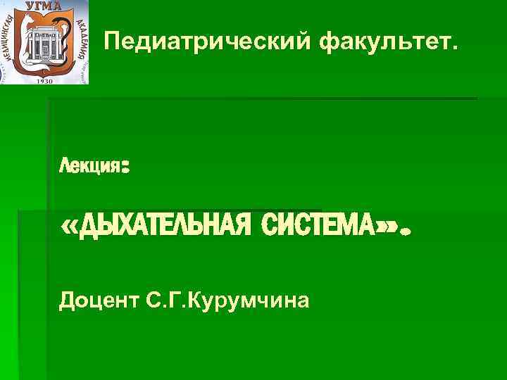 Педиатрический факультет. Лекция: «ДЫХАТЕЛЬНАЯ СИСТЕМА» . Доцент С. Г. Курумчина 